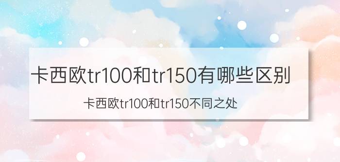 卡西欧tr100和tr150有哪些区别 卡西欧tr100和tr150不同之处